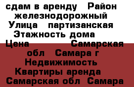 сдам в аренду › Район ­ железнодорожный › Улица ­ партизанская › Этажность дома ­ 5 › Цена ­ 13 000 - Самарская обл., Самара г. Недвижимость » Квартиры аренда   . Самарская обл.,Самара г.